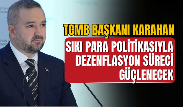 TCMB Başkanı Karahan: “Sıkı Para Politikasıyla Dezenflasyon Süreci Güçlenecek"