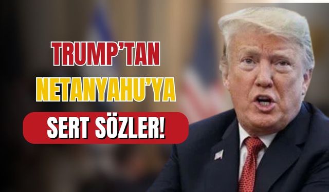 Trump’tan Netanyahu’ya sert uyarı!