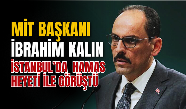 SON DAKİKA | MİT BAŞKANI İBRAHİM KALIN İSTANBUL’DA HAMAS HEYETİ İLE GÖRÜŞTÜ