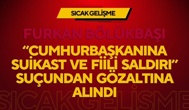 SOSYAL MEDYA KULLANICISI FURKAN BÖLÜKBAŞI, “CUMHURBAŞKANINA SUİKAST VE FİİLİ SALDIRI” SUÇUNDAN GÖZALTINA ALINDI