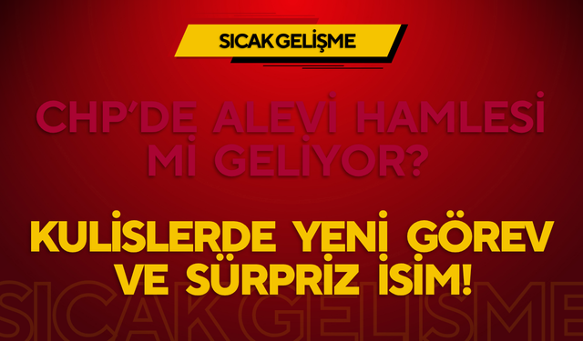 CHP’de Alevi Hamlesi Mi Geliyor? Kulislerde Yeni Görev ve Sürpriz İsim!