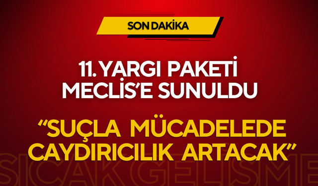 11. Yargı Paketi Meclis’e Sunuldu: “Suçla Mücadelede Caydırıcılık Artacak”