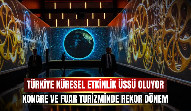 Türkiye Küresel Etkinlik Üssü Oluyor: Kongre ve Fuar Turizminde Rekor Dönem