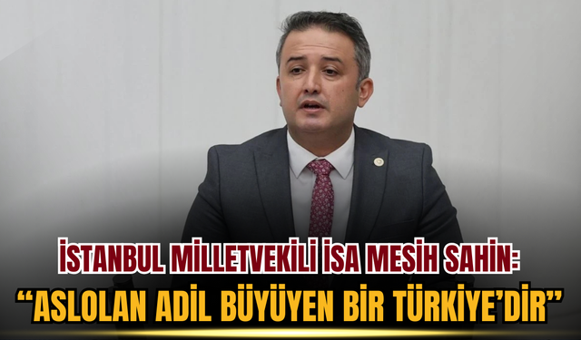 İstanbul Milletvekili İsa Mesih Şahin: “Bütçe Devletin Ruhunu Yansıtır, Aslolan Adil Büyüyen Bir Türkiye’dir”