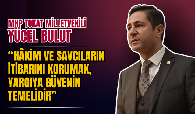 MHP Tokat Milletvekili Yücel Bulut: “Hâkim ve Savcıların İtibarını Korumak, Yargıya Güvenin Temelidir”