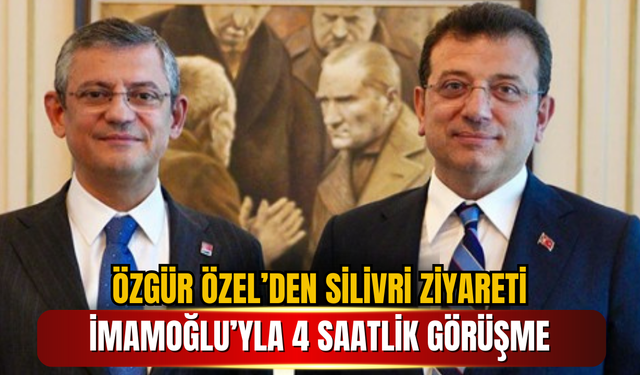 Özgür Özel’den Silivri Ziyareti: İmamoğlu’yla 4 Saatlik Görüşme