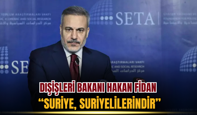 Dışişleri Bakanı Hakan Fidan “Suriye, Suriyelilerindir”