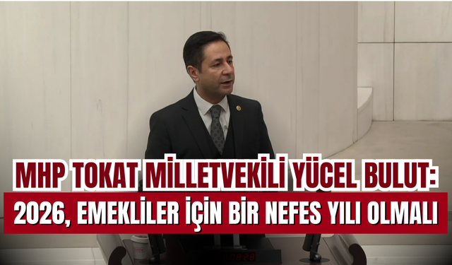 MHP Tokat Milletvekili Yücel Bulut’tan Bütçede Emekli, Refah ve Kardeşlik Vurgusu