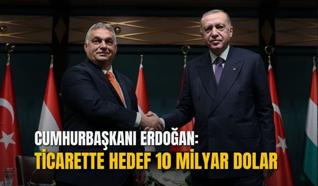 Cumhurbaşkanı Erdoğan: Macaristan ile ticaret hacmi hedefimiz 10 milyar dolar