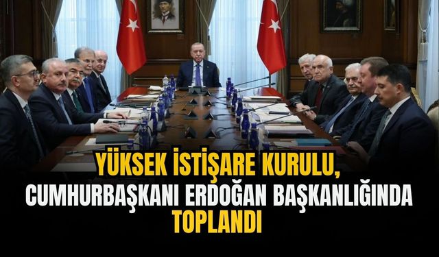 Yüksek İstişare Kurulu, Cumhurbaşkanı Erdoğan başkanlığında toplandı