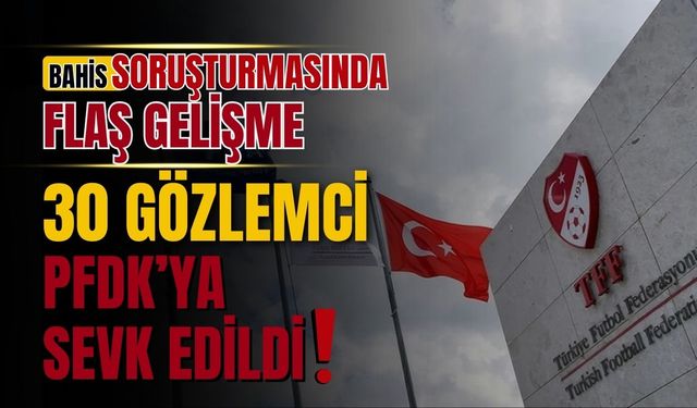 Bahis soruşturmasında flaş gelişme! 30 gözlemci PFDK'ya sevk edildi