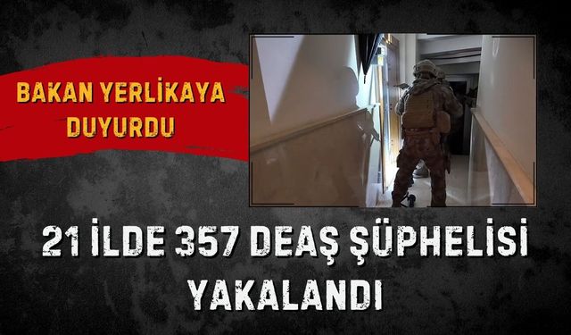 Bakan Yerlikaya duyurdu: 21 ilde 357 DEAŞ şüphelisi yakalandı
