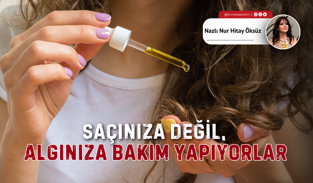 Saçınıza Değil, Algınıza Bakım Yapıyorlar