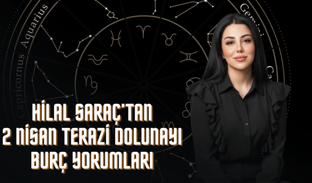 Astrolog Hilal Saraç’tan 2 Nisan Terazi Dolunayı Uyarısı: İlişkilerde Büyük Yüzleşme, Hayatlarda Kritik Dönemeç
