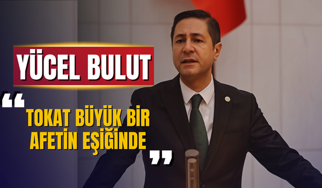 MHP’li Yücel Bulut’tan TBMM’de Kritik Uyarı: “Tokat Büyük Bir Afetin Eşiğinde”