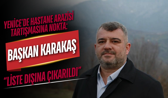 Yenice’de Hastane Arazisi Tartışmasına Nokta: Başkan Karakaş’tan “Liste Dışına Çıkarıldı” Açıklaması