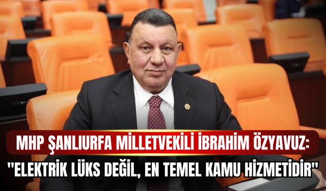 MHP Şanlıurfa Milletvekili İbrahim Özyavuz TBMM'de Şanlıurfa'nın Elektrik Sorununu Gündeme Taşıdı