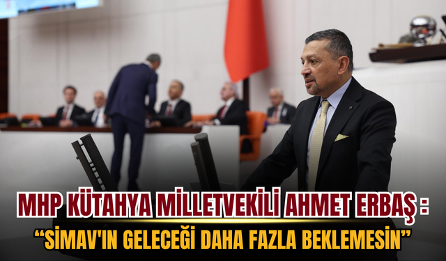 MHP Kütahya Milletvekili Ahmet Erbaş TBMM'de Çağrı Yaptı: "Simav'ın Geleceği Daha Fazla Beklemesin"