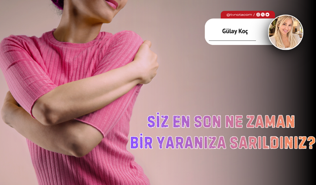Siz En Son Ne Zaman Bir Yaranıza Sarıldınız?
