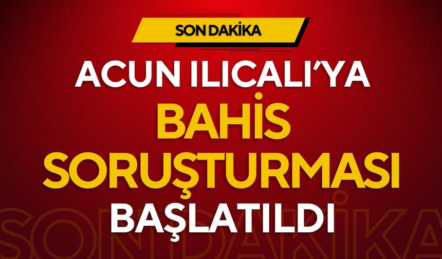 Acun Ilıcalı’ya yasadışı bahis soruşturması!