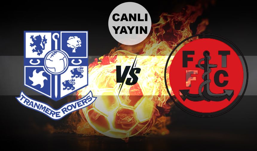 BUGÜN I Tranmere - Fleetwood maçı canlı izle