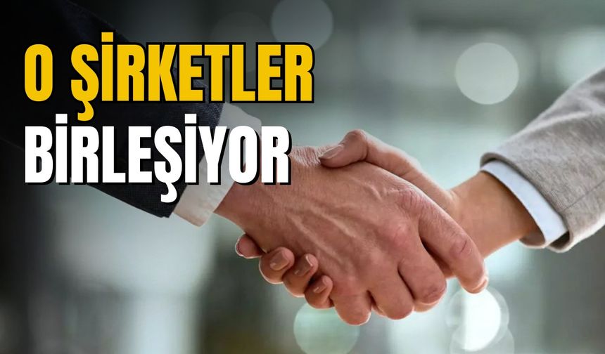 O şirketler birleşiyor!