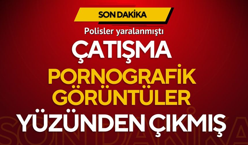 Polislerin yaralandığı çatışmanın sebebi belli oldu