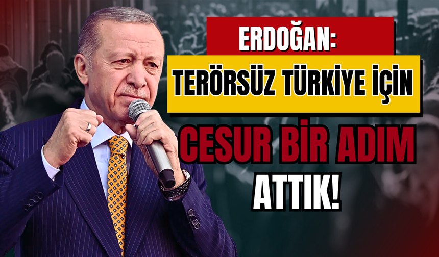 Cumhurbaşkanı Erdoğan: Terörsüz Türkiye için cesur bir adım attık