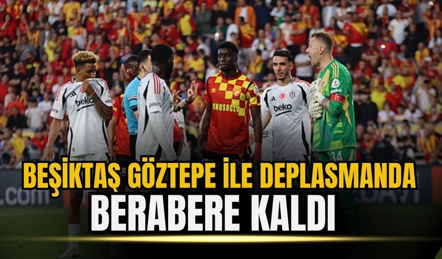 Beşiktaş, Göztepe deplasmanında galibiyeti koruyamadı