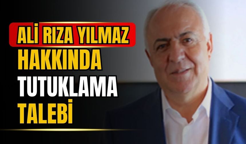 Ali Rıza Yılmaz hakkında tutuklama talebi