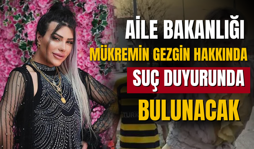 Aile Bakanlığı, Mükremin Gezgin hakkında yasal süreci başlatıyor!