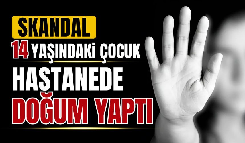 Hastanede skandal: 14 yaşındaki çocuk doğum yaptı
