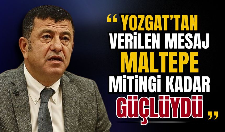 Veli Ağbaba: Yozgat’tan verilen mesaj, Maltepe mitingi kadar güçlüydü