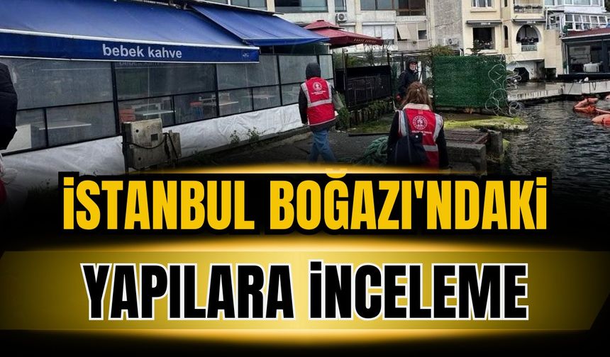 Boğaz hattında kaçak yapı alarmı: 49 yapı için suç duyurusu
