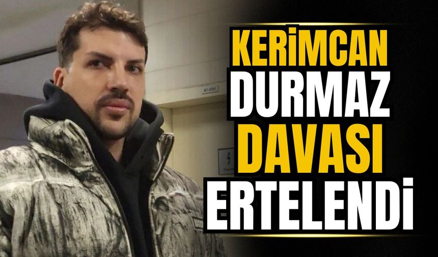 Kerimcan Durmaz hakkındaki dava ertelendi
