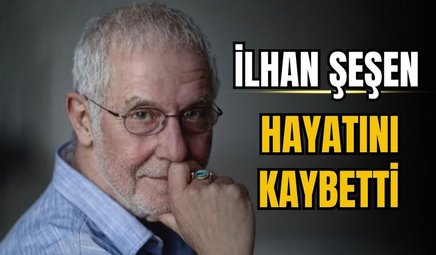 Sanatçı İlhan Şeşen hayatını kaybetti