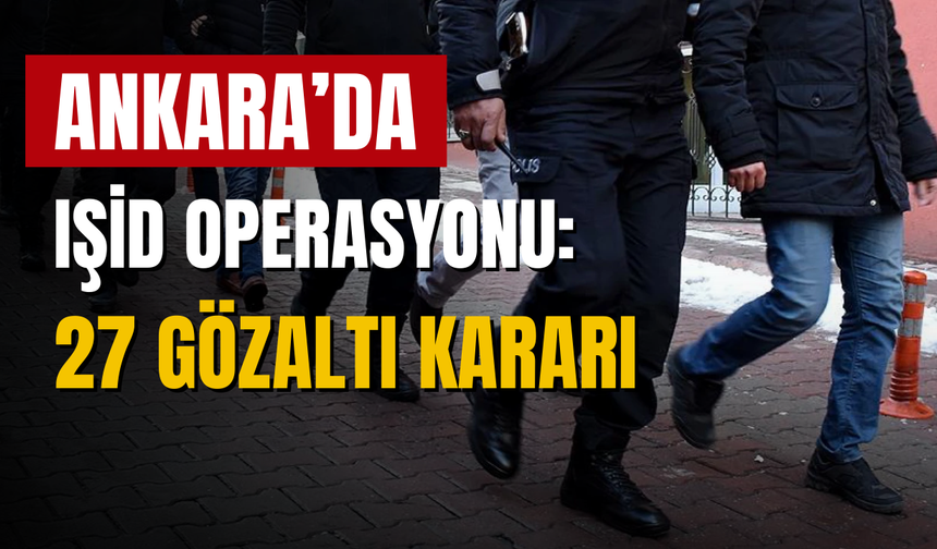 IŞİD operasyonu kapsamında 27 kişi için gözaltı kararı alındı
