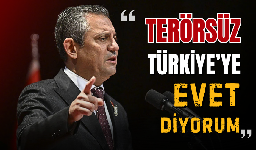 Özgür Özel: Terörsüz Türkiye'ye evet diyorum