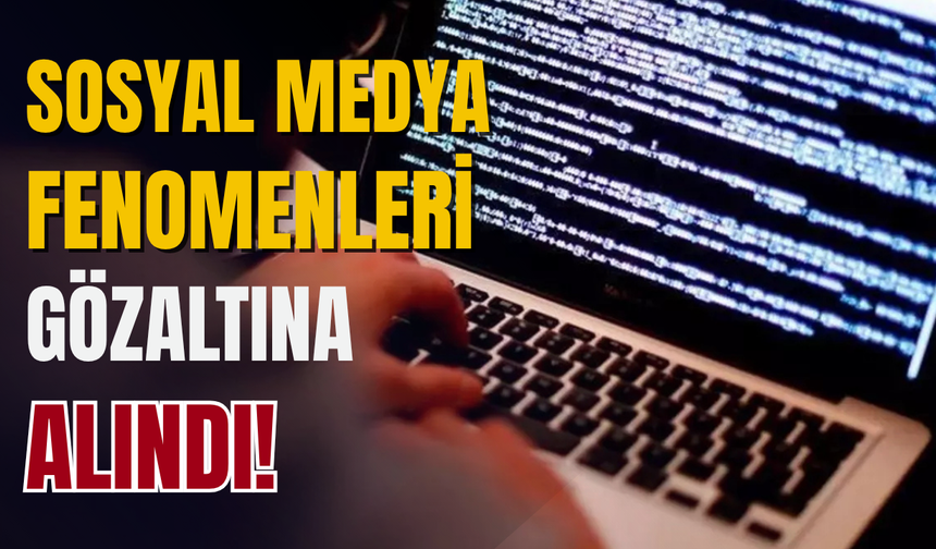 10 sosyal medya fenomeni gözaltına alındı