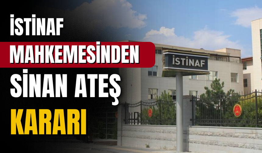 İstinaf Mahkemesi, Sinan Ateş suikastı davasında yerel mahkemenin verdiği kararları hukuka uygun buldu