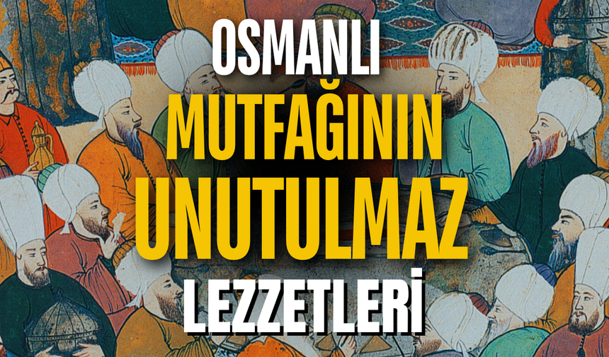 OSMANLI MUTFAĞININ UNUTULMAZ LEZZETLERİ: EN SEVİLEN YEMEKLER LİSTESİ
