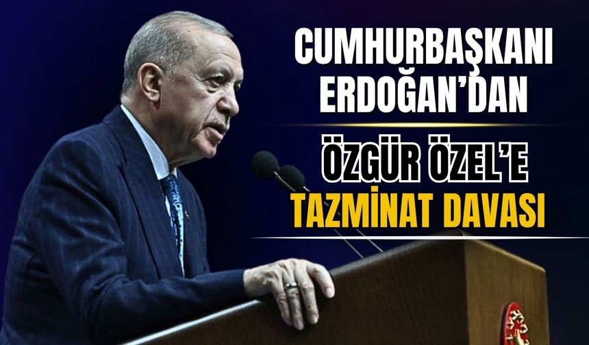 Cumhurbaşkanı Erdoğan’dan Özgür Özel’e Tazminat Davası