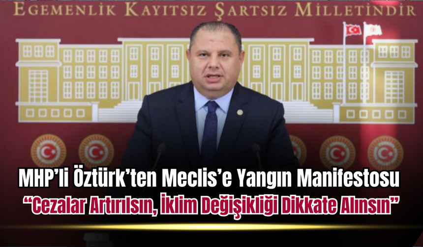 MHP’li Öztürk’ten Meclis’e Yangın Manifestosu: Cezalar Artırılsın, İklim Değişikliği Dikkate Alınsın