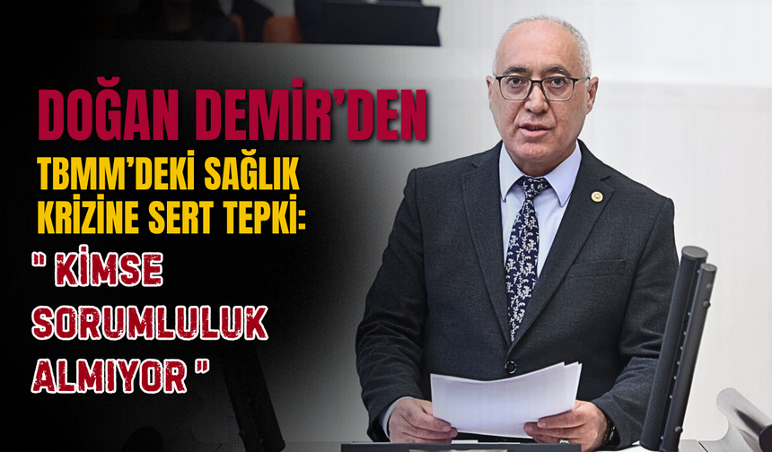 Doğan Demir’den TBMM’deki sağlık krizine sert tepki: “Kimse sorumluluk almıyor”