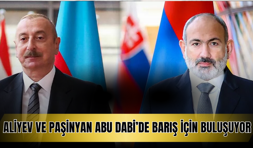 Aliyev ve Paşinyan Abu Dabi’de Barış İçin Buluşuyor