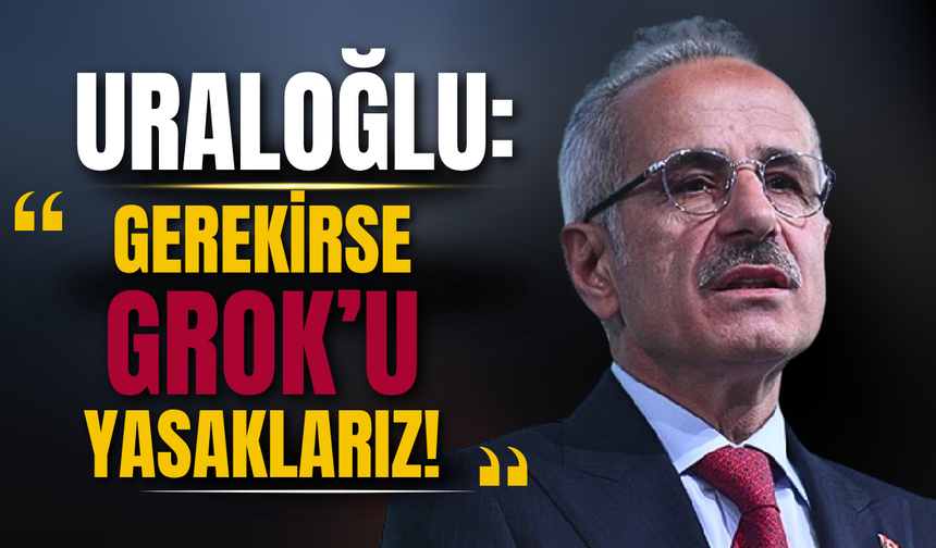 Bakan Uraloğlu: Grok İçin Şu Anda Yasak Yok, Ancak Gerekirse Engellenir