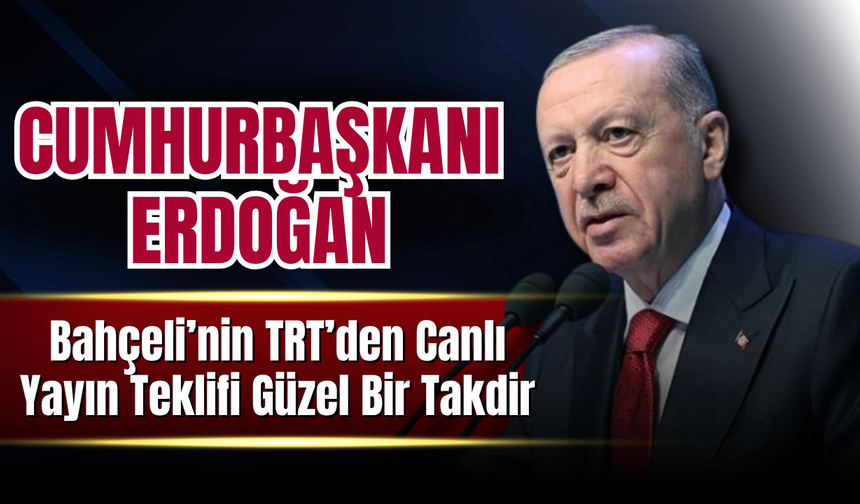 Erdoğan: Bahçeli’nin TRT’den Canlı Yayın Teklifi Güzel Bir Takdir