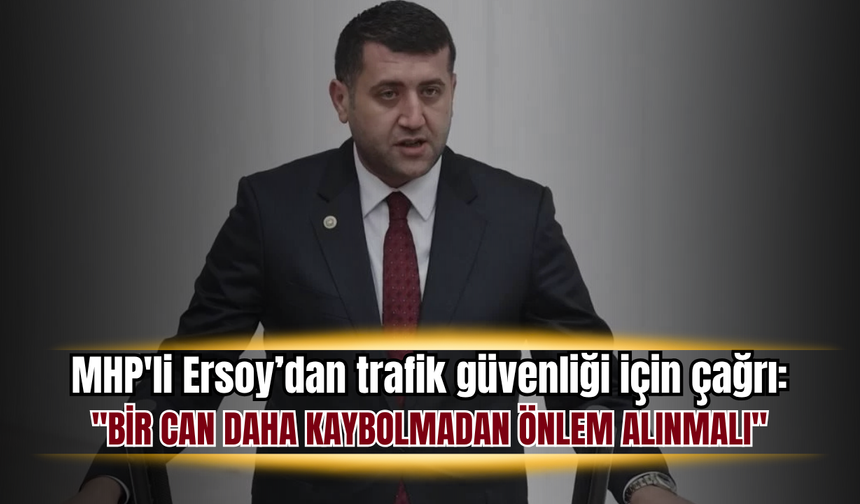 MHP'li Ersoy’dan trafik güvenliği için çağrı: "Bir can daha kaybolmadan önlem alınmalı"