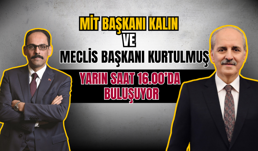 MİT Başkanı Kalın ve Meclis Başkanı Kurtulmuş Yarın Saat 16.00’da Buluşuyor