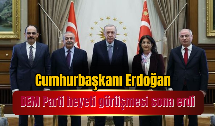 Cumhurbaşkanı Erdoğan-DEM Parti heyeti görüşmesi sona erdi